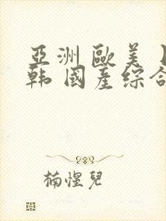 亚洲 欧美 日韩 国产综合 在线封面