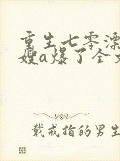 重生七零漂亮军嫂a爆了全文免费阅读