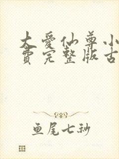 大爱仙尊小说免费完整版古月方源