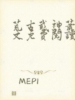 荒古武神萧云全文免费阅读无弹窗