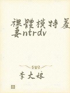 裸体模特羞耻人妻ntrdv封面