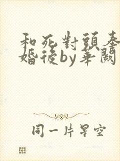 和死对头奉子成婚后by华阙阙