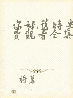 你好,旧时光免费观看全集完整版