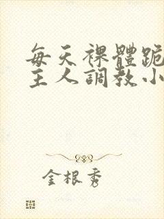 每天裸体跪着被主人调教小说