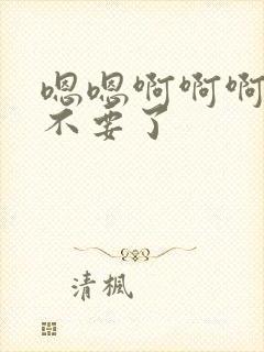 嗯嗯啊啊啊哥哥不要了