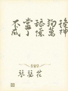 不当舔狗后,我成了亿万神豪免费观看漫画