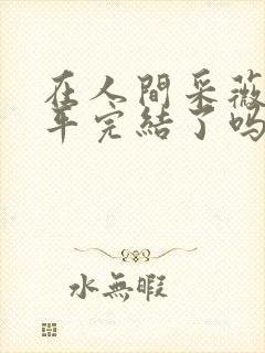 在人间采薇陆三平完结了吗封面