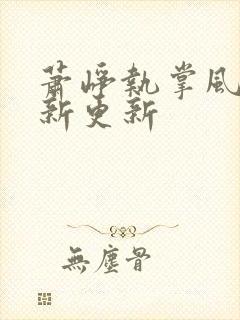 萧峥执掌风云最新更新