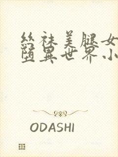 丝袜美腿女神淫堕异世界小说