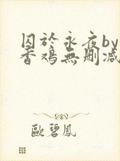 囚于永夜by麦香鸡无删减