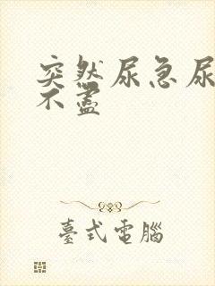 突然尿急尿频尿不尽