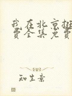 我在北京挺好免费全集免费观看西瓜