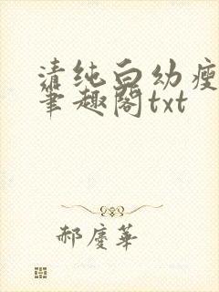 清纯白幼瘦by笔趣阁txt