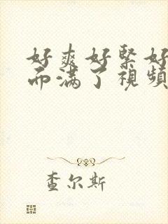 好爽好紧好深里面满了视频