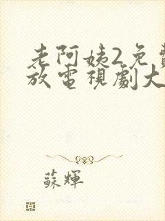 老阿姨2免费播放电视剧大全最新