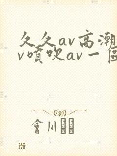 久久av高潮av喷吹av一区封面