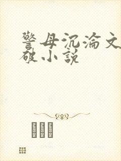 警母沉沦文高干破小说
