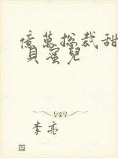 亿万总裁甜宠妻 贝蜜儿