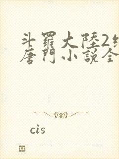 斗罗大陆2绝世唐门小说全文免费阅读