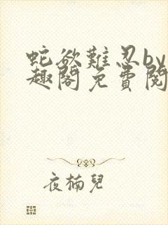 蛇欲难忍by笔趣阁免费阅读笔趣阁