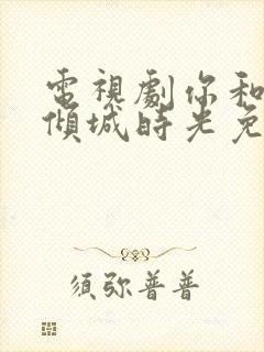 电视剧你和我的倾城时光免费看