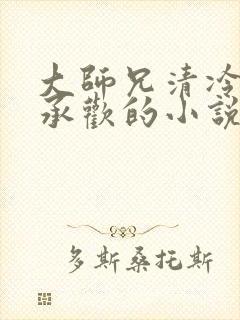 大师兄清冷被迫承欢的小说免费阅读