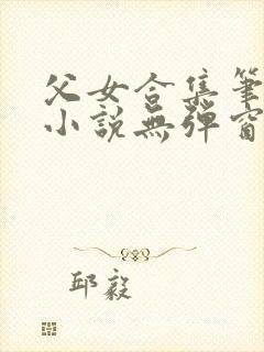 父女合集笔趣阁小说无弹窗