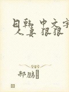 日韩 中文字幕 人妻 狠狠