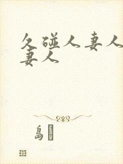 久碰人妻人妻人妻人