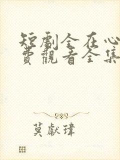 短剧全在心上免费观看全集高清版