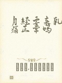 月经要来乳房胀痛正常吗