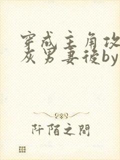 穿成主角攻的炮灰男妻后by渡全文免费