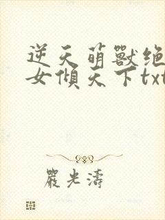 逆天萌兽绝世妖女倾天下txt