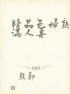 精品色妇熟妇丰满人妻