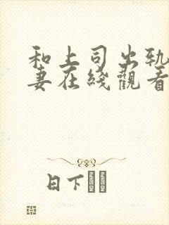 和上司出轨的人妻在线观看