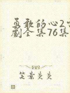 勇敢的心2电视剧全集76集免费观看超清