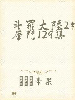 斗罗大陆2绝世唐门129集封面