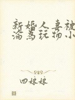 新婚人妻被下药沦为玩物小说