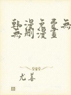 韩漫免费无羞遮无删漫画