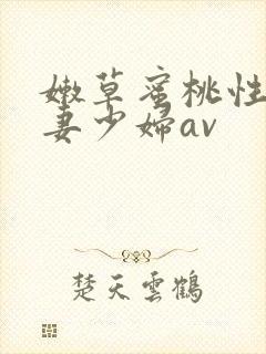 嫩草蜜桃性感人妻少妇av