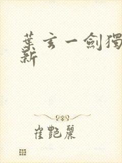 叶玄一剑独尊最新