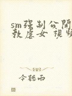 sm强制公开调教虐女 视频