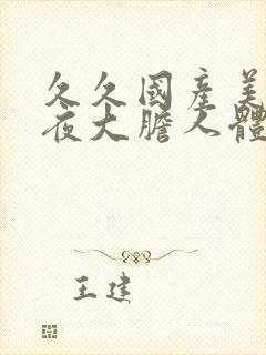 久久国产美女午夜大胆人体