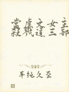 当虐文女主修了杀戮道三部关系