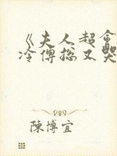 《夫人超会,清冷傅总又哭了》修雨秀