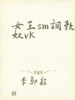 女王sm调教男奴vk