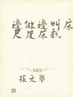 边做边叫床的大尺度床戏