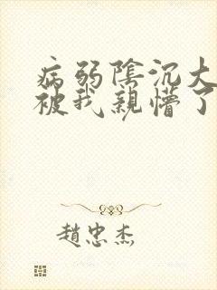 病弱阴沉大反派被我亲懵了txt