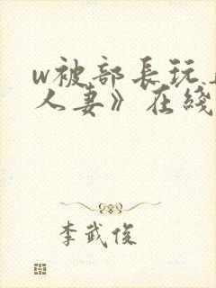 w被部长玩弄的人妻》在线看