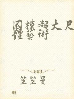 国模超大尺度人体艺术